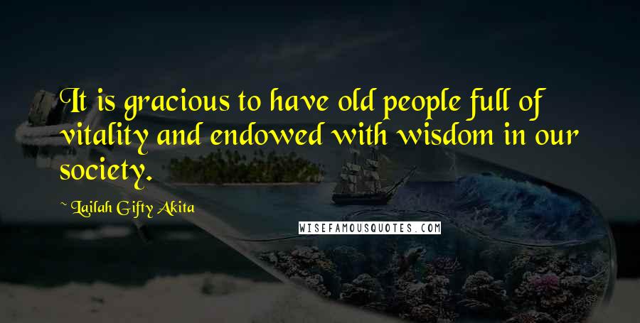 Lailah Gifty Akita Quotes: It is gracious to have old people full of vitality and endowed with wisdom in our society.