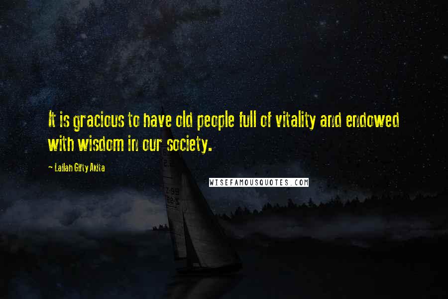 Lailah Gifty Akita Quotes: It is gracious to have old people full of vitality and endowed with wisdom in our society.