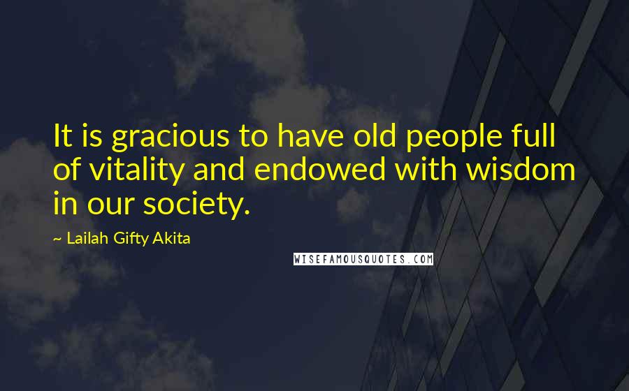 Lailah Gifty Akita Quotes: It is gracious to have old people full of vitality and endowed with wisdom in our society.