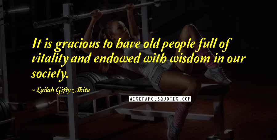 Lailah Gifty Akita Quotes: It is gracious to have old people full of vitality and endowed with wisdom in our society.