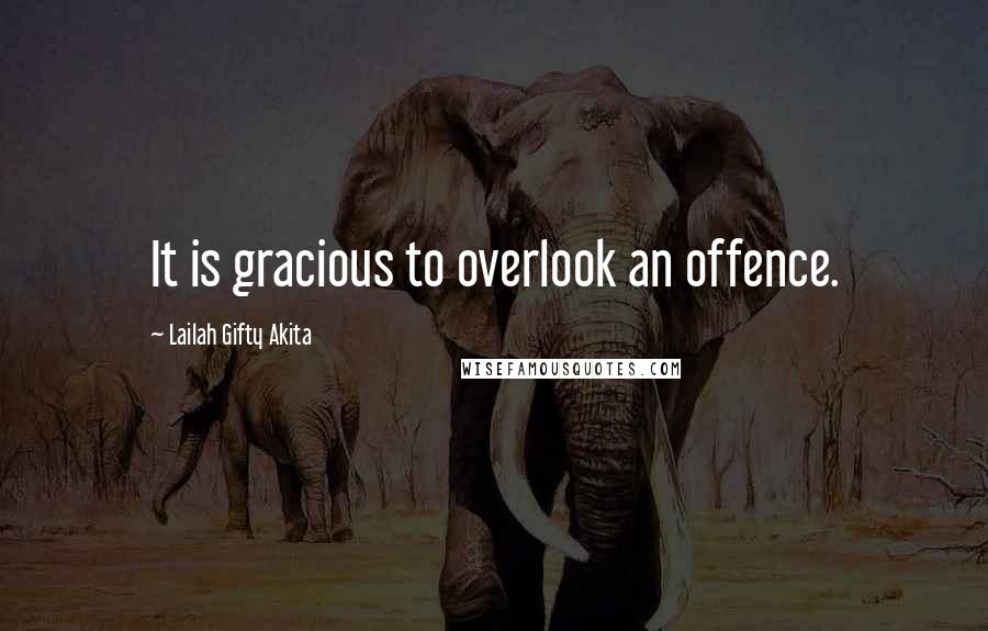 Lailah Gifty Akita Quotes: It is gracious to overlook an offence.