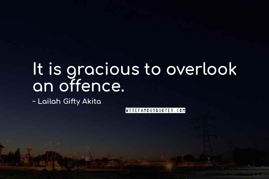 Lailah Gifty Akita Quotes: It is gracious to overlook an offence.