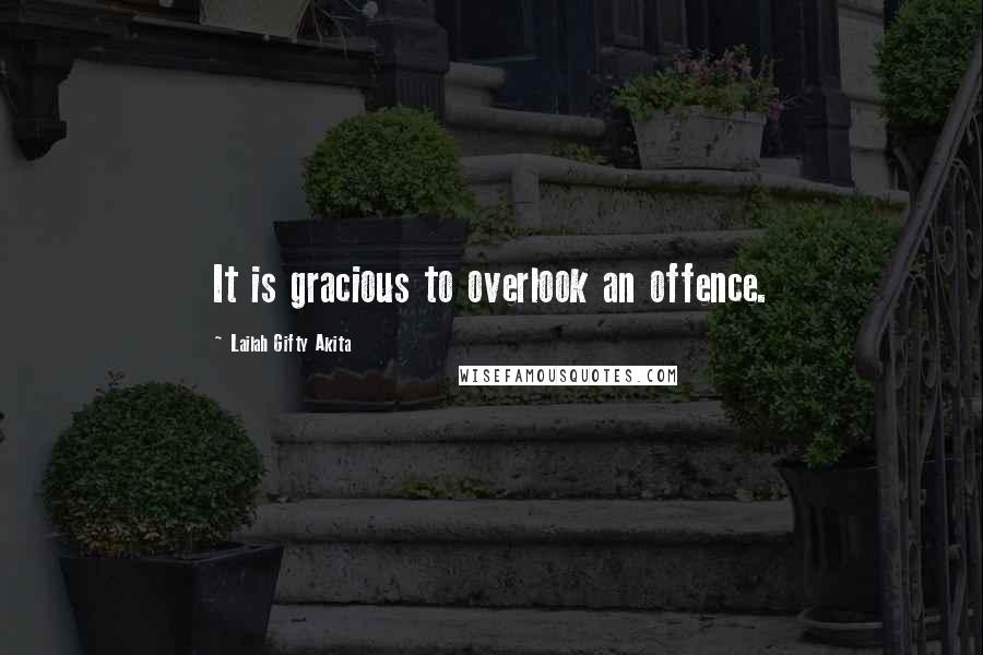 Lailah Gifty Akita Quotes: It is gracious to overlook an offence.