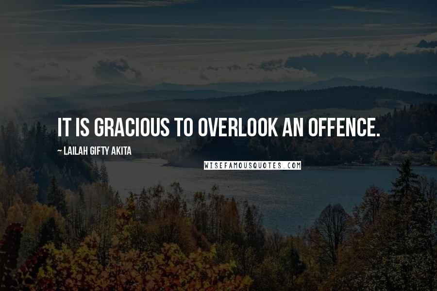 Lailah Gifty Akita Quotes: It is gracious to overlook an offence.