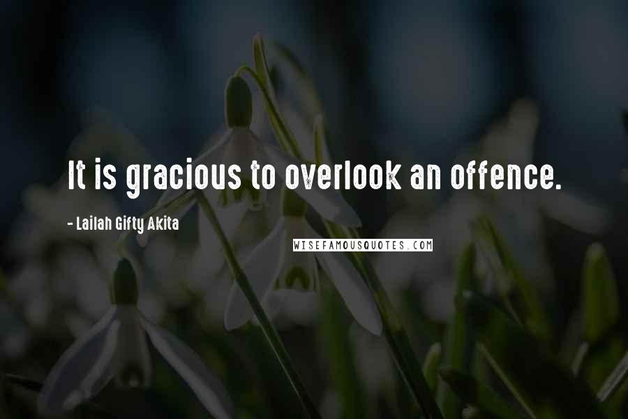 Lailah Gifty Akita Quotes: It is gracious to overlook an offence.
