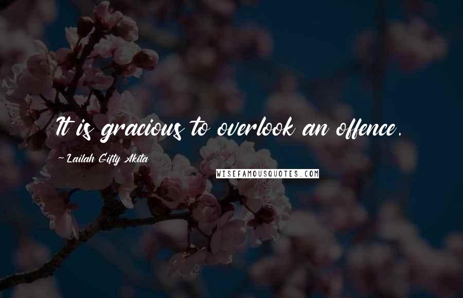 Lailah Gifty Akita Quotes: It is gracious to overlook an offence.