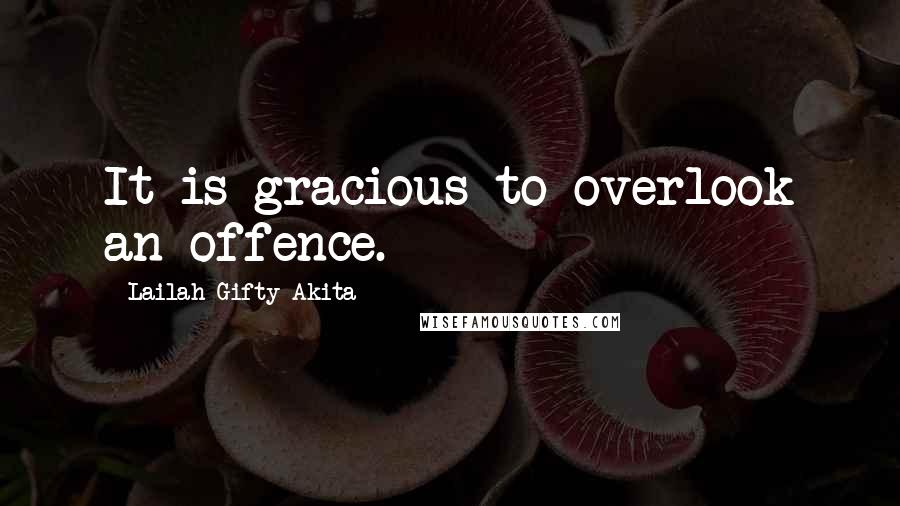 Lailah Gifty Akita Quotes: It is gracious to overlook an offence.