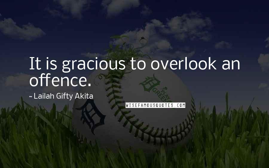 Lailah Gifty Akita Quotes: It is gracious to overlook an offence.