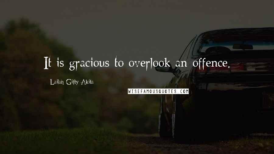 Lailah Gifty Akita Quotes: It is gracious to overlook an offence.