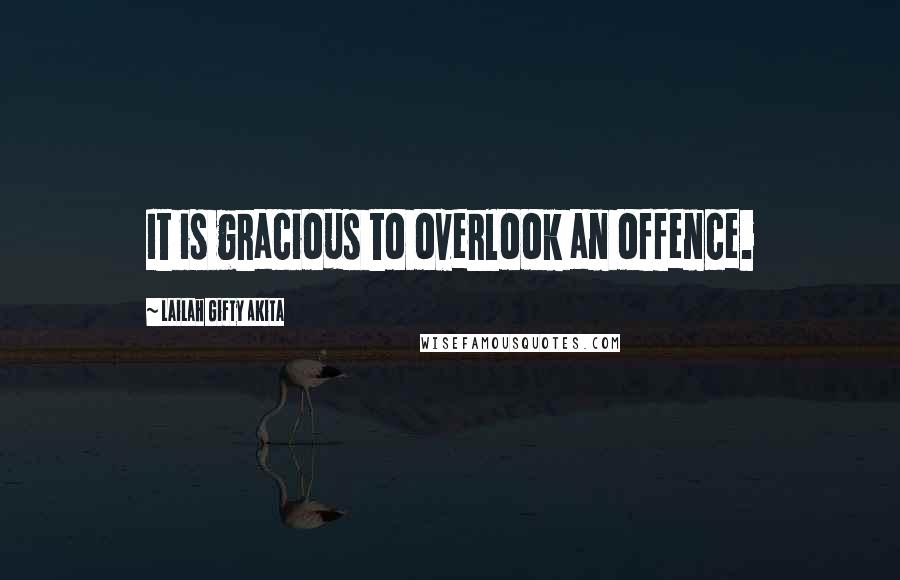 Lailah Gifty Akita Quotes: It is gracious to overlook an offence.