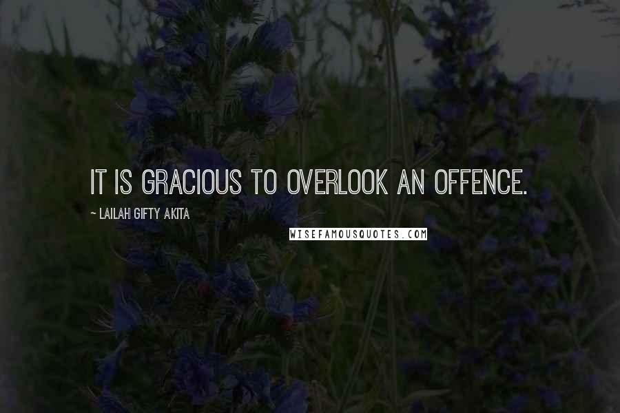 Lailah Gifty Akita Quotes: It is gracious to overlook an offence.