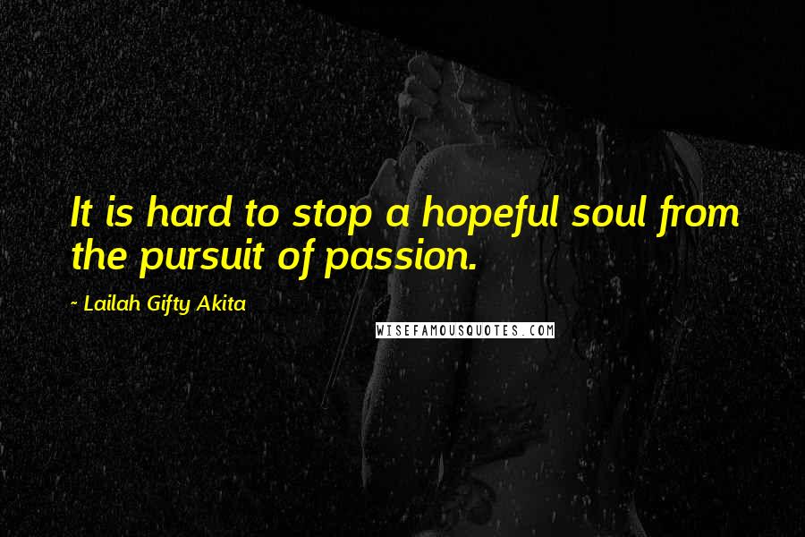 Lailah Gifty Akita Quotes: It is hard to stop a hopeful soul from the pursuit of passion.