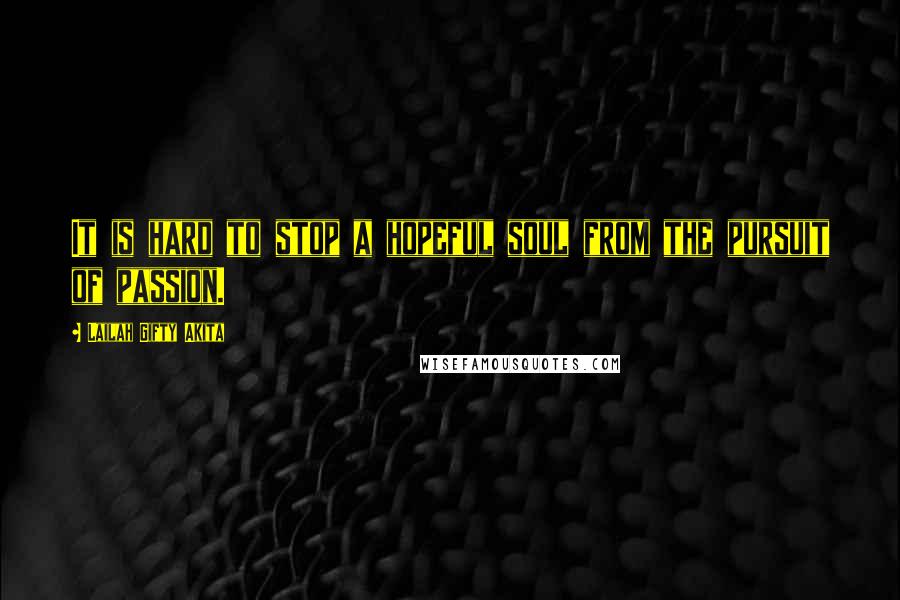 Lailah Gifty Akita Quotes: It is hard to stop a hopeful soul from the pursuit of passion.