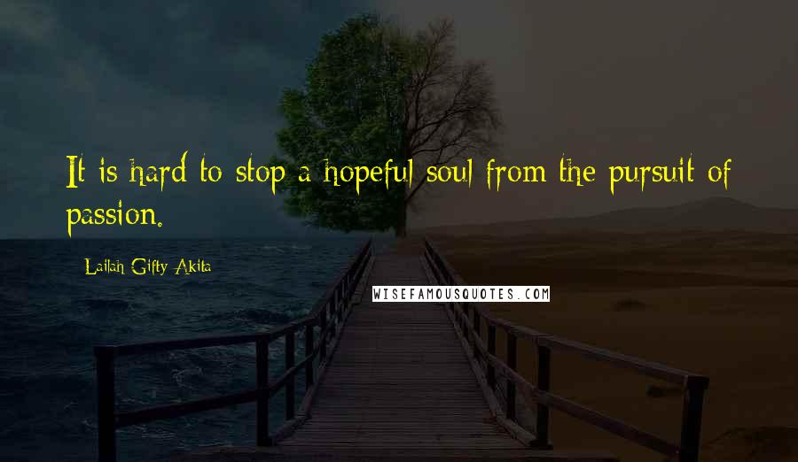 Lailah Gifty Akita Quotes: It is hard to stop a hopeful soul from the pursuit of passion.