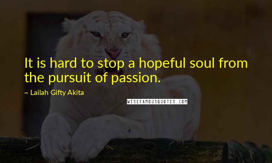 Lailah Gifty Akita Quotes: It is hard to stop a hopeful soul from the pursuit of passion.