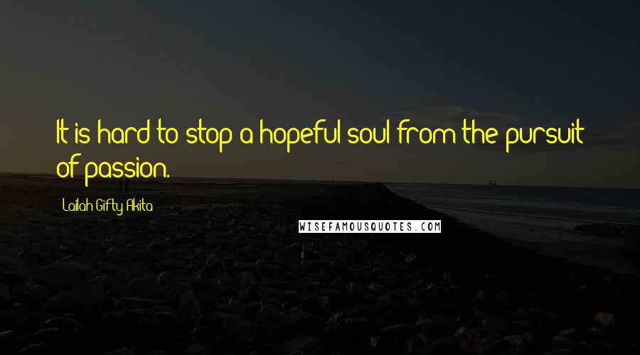 Lailah Gifty Akita Quotes: It is hard to stop a hopeful soul from the pursuit of passion.