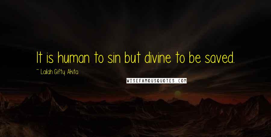 Lailah Gifty Akita Quotes: It is human to sin but divine to be saved.