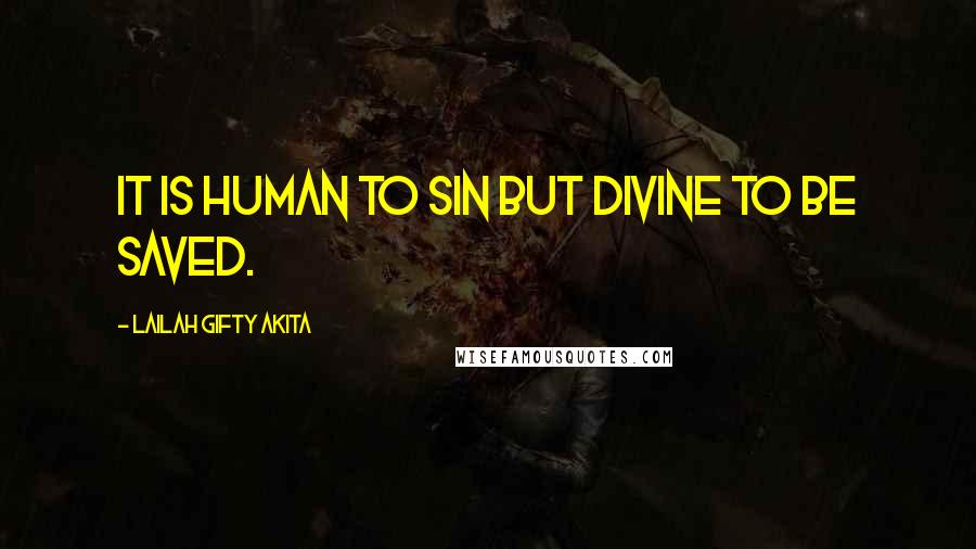 Lailah Gifty Akita Quotes: It is human to sin but divine to be saved.