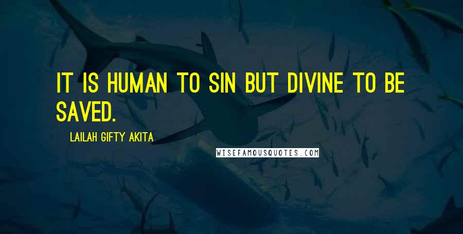 Lailah Gifty Akita Quotes: It is human to sin but divine to be saved.