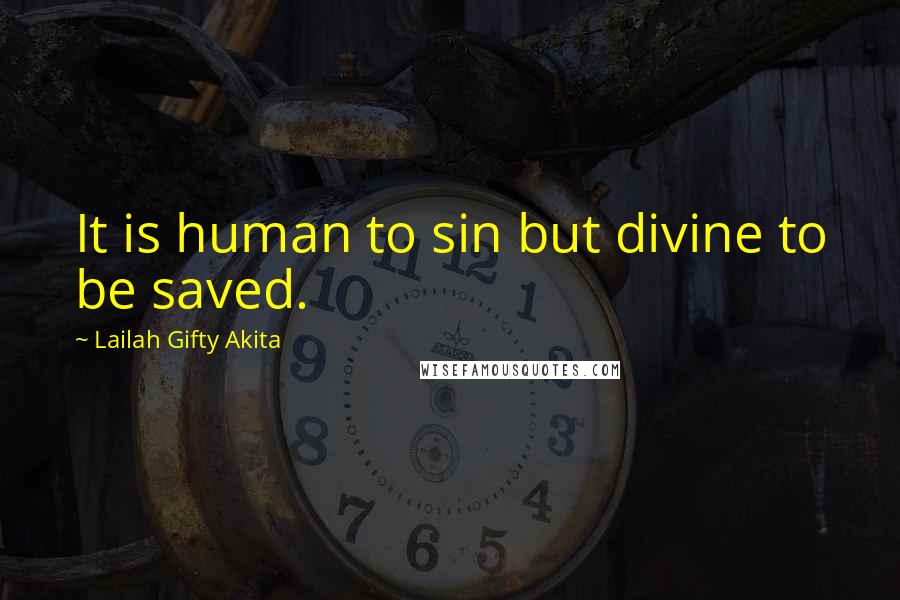 Lailah Gifty Akita Quotes: It is human to sin but divine to be saved.