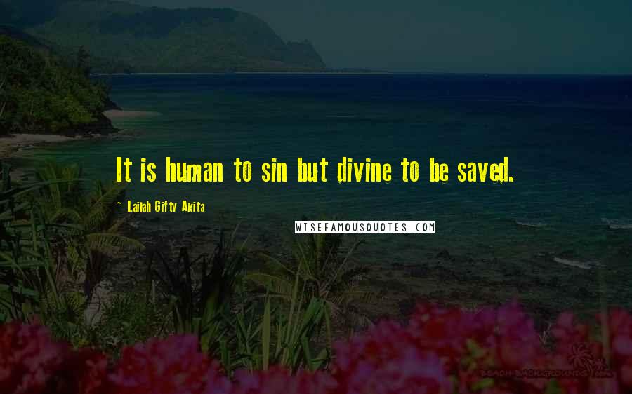 Lailah Gifty Akita Quotes: It is human to sin but divine to be saved.