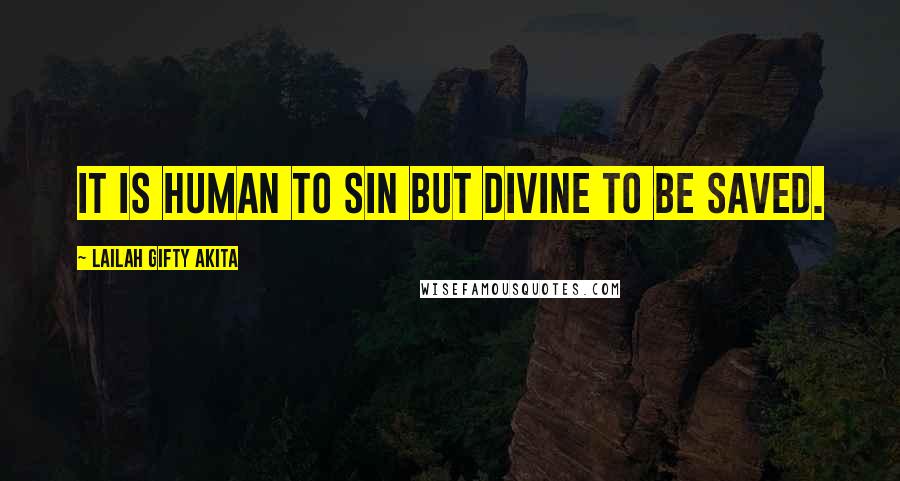 Lailah Gifty Akita Quotes: It is human to sin but divine to be saved.