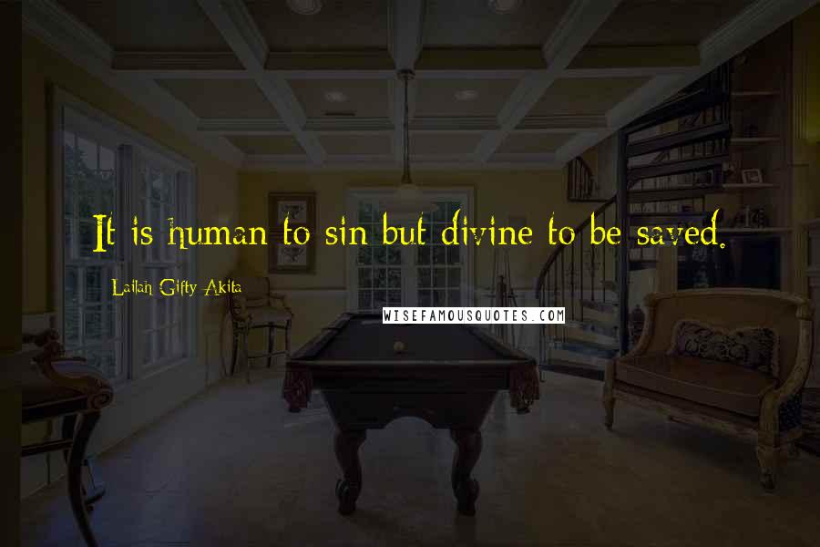 Lailah Gifty Akita Quotes: It is human to sin but divine to be saved.