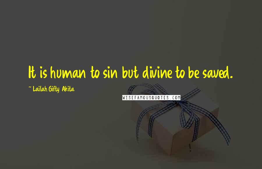 Lailah Gifty Akita Quotes: It is human to sin but divine to be saved.