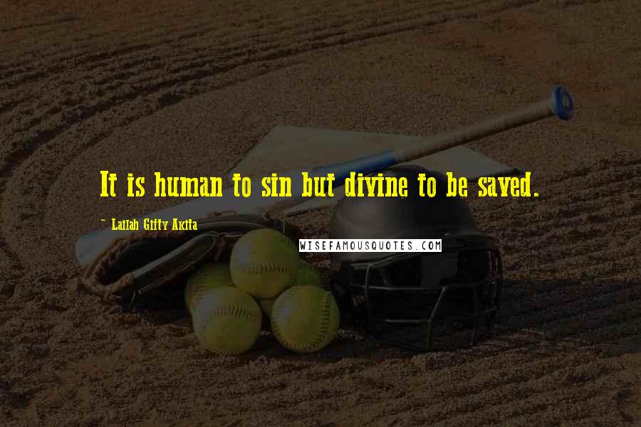 Lailah Gifty Akita Quotes: It is human to sin but divine to be saved.