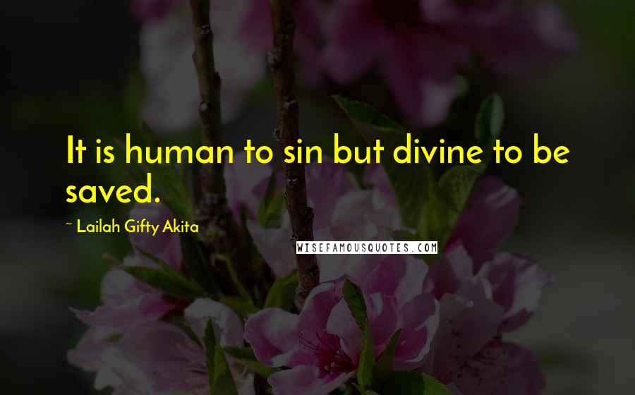 Lailah Gifty Akita Quotes: It is human to sin but divine to be saved.