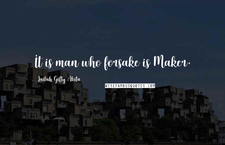 Lailah Gifty Akita Quotes: It is man who forsake is Maker.