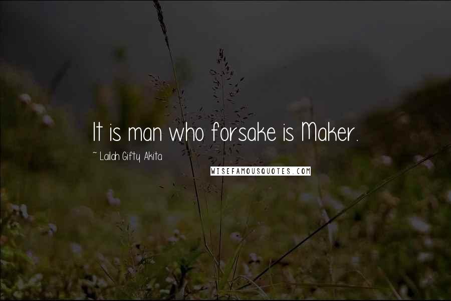 Lailah Gifty Akita Quotes: It is man who forsake is Maker.