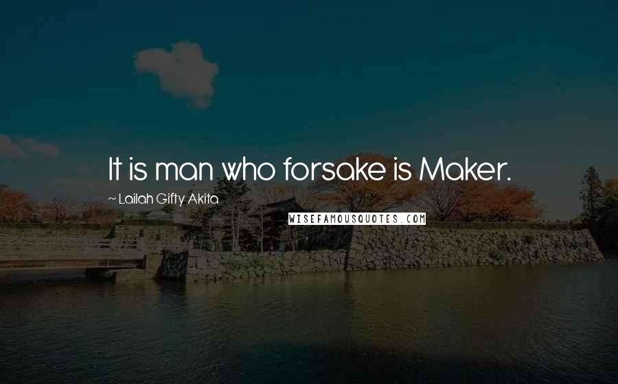 Lailah Gifty Akita Quotes: It is man who forsake is Maker.