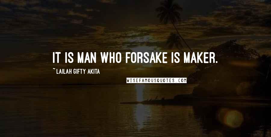 Lailah Gifty Akita Quotes: It is man who forsake is Maker.