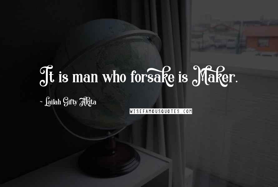 Lailah Gifty Akita Quotes: It is man who forsake is Maker.