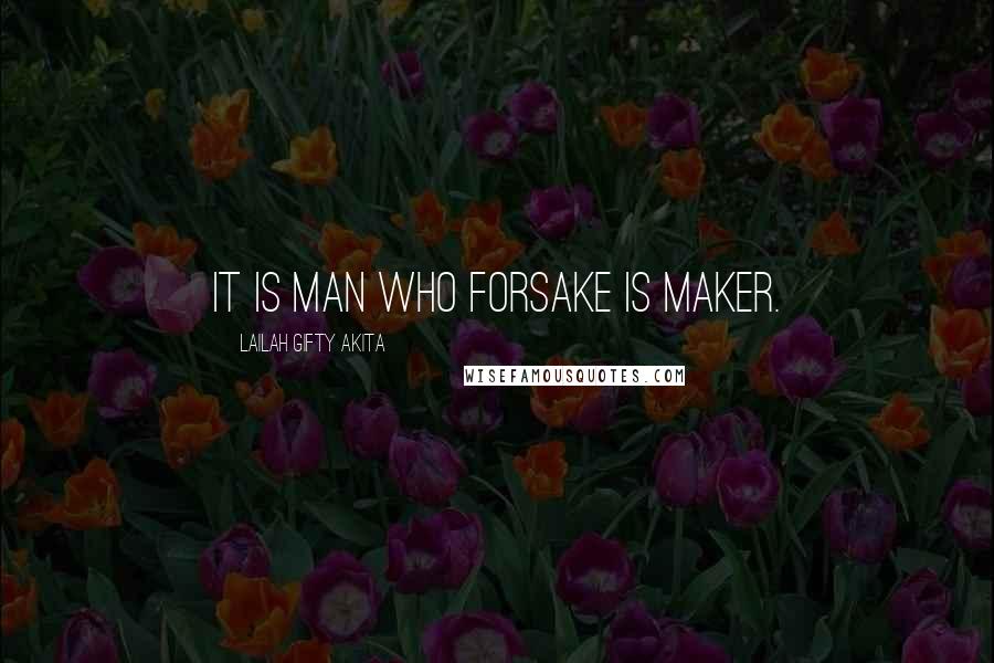 Lailah Gifty Akita Quotes: It is man who forsake is Maker.