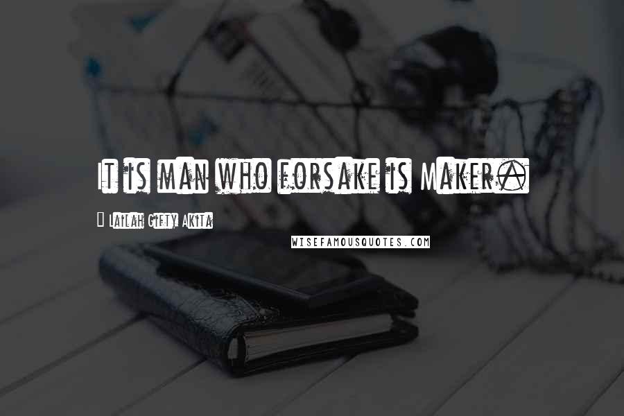 Lailah Gifty Akita Quotes: It is man who forsake is Maker.