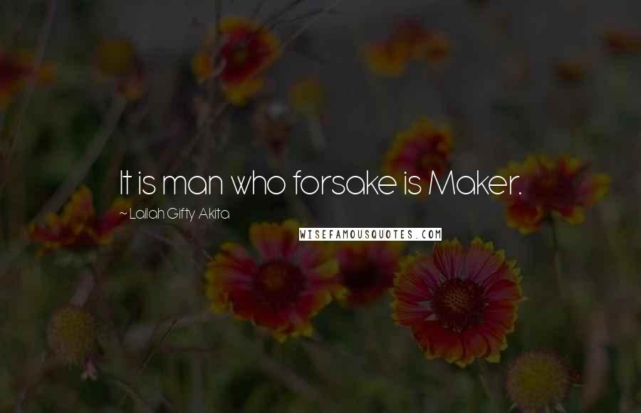 Lailah Gifty Akita Quotes: It is man who forsake is Maker.