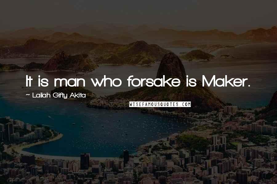 Lailah Gifty Akita Quotes: It is man who forsake is Maker.