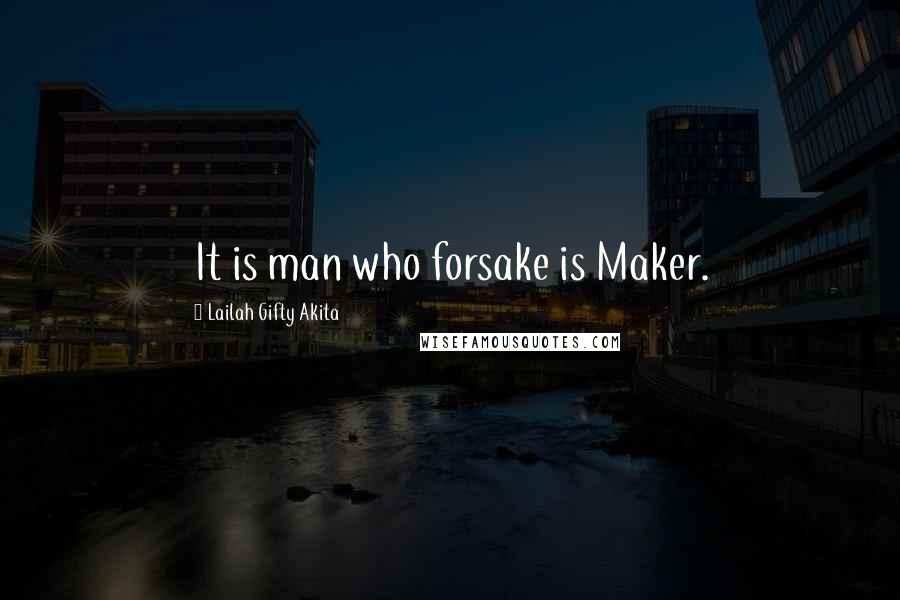 Lailah Gifty Akita Quotes: It is man who forsake is Maker.