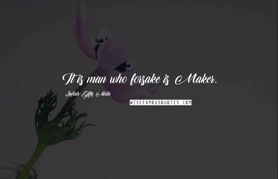 Lailah Gifty Akita Quotes: It is man who forsake is Maker.