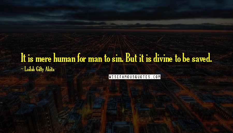 Lailah Gifty Akita Quotes: It is mere human for man to sin. But it is divine to be saved.