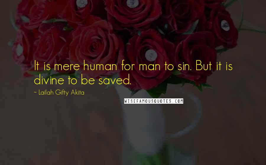 Lailah Gifty Akita Quotes: It is mere human for man to sin. But it is divine to be saved.