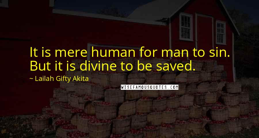 Lailah Gifty Akita Quotes: It is mere human for man to sin. But it is divine to be saved.