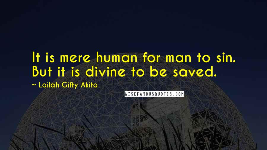 Lailah Gifty Akita Quotes: It is mere human for man to sin. But it is divine to be saved.