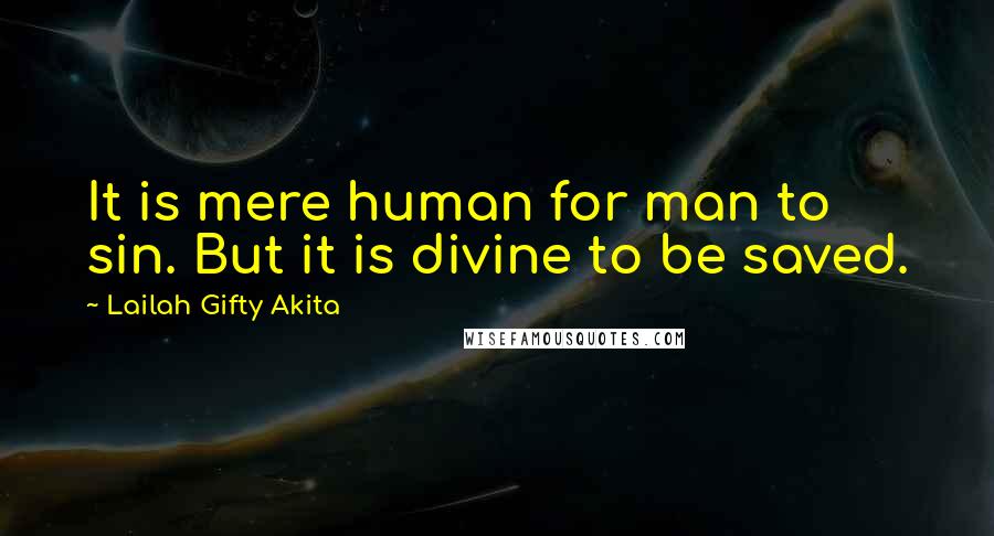 Lailah Gifty Akita Quotes: It is mere human for man to sin. But it is divine to be saved.