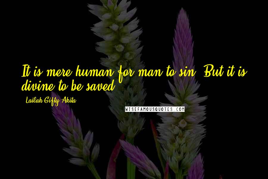 Lailah Gifty Akita Quotes: It is mere human for man to sin. But it is divine to be saved.