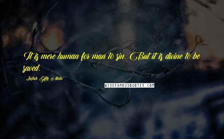 Lailah Gifty Akita Quotes: It is mere human for man to sin. But it is divine to be saved.