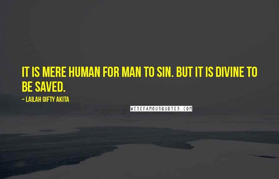 Lailah Gifty Akita Quotes: It is mere human for man to sin. But it is divine to be saved.