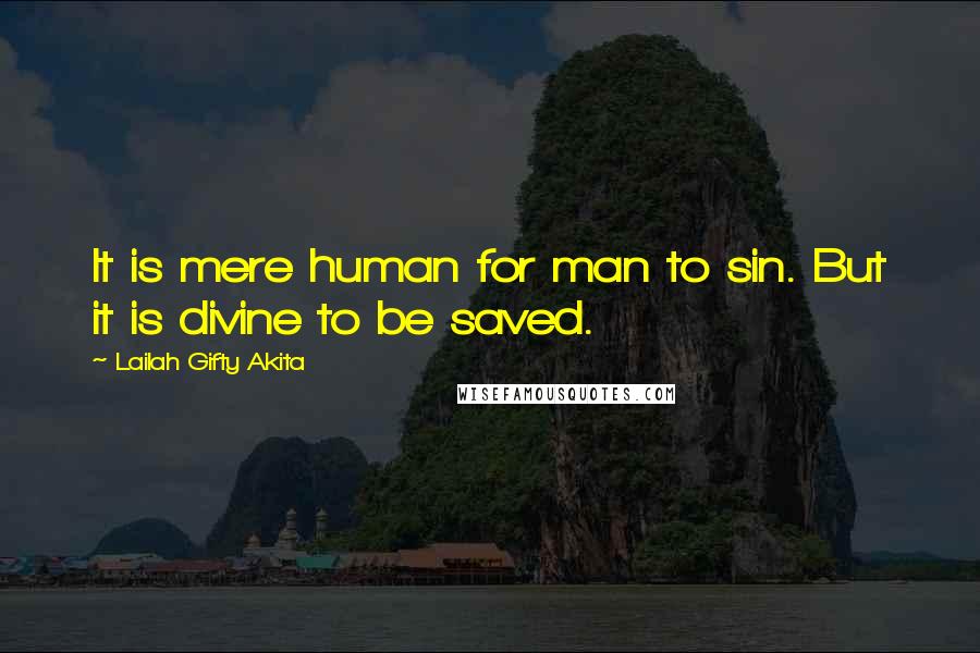 Lailah Gifty Akita Quotes: It is mere human for man to sin. But it is divine to be saved.